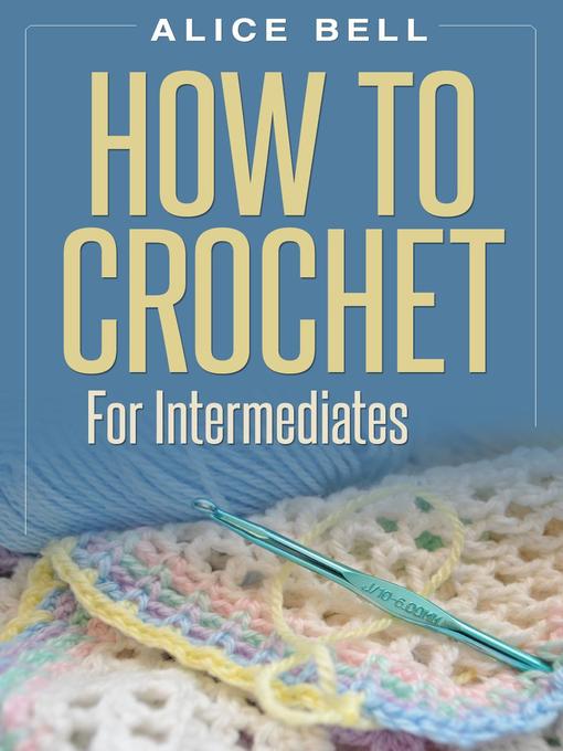 Title details for How to Crochet For Intermediates by Alice Bell - Available